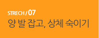  STRECH / 07 양 발 잡고, 상체 숙이기
