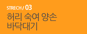  STRECH / 03 허리 숙여 양손 바닥대기 